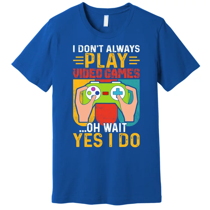 I Dont Always Play Video Games Oh Wait Yes I Do Cute Gift Premium T-Shirt