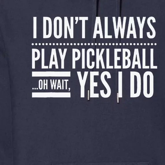 I DonT Always Play Pickleball Oh Wait Yes I Do Premium Hoodie