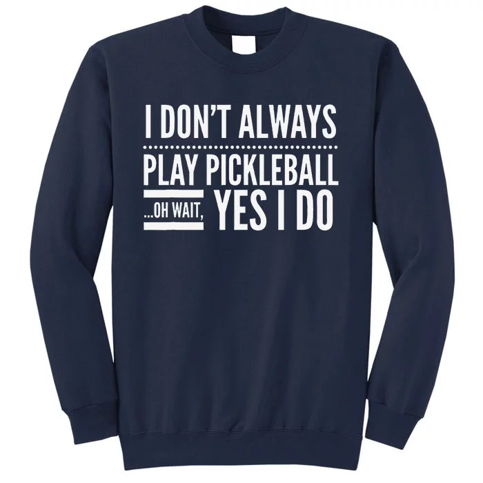 I DonT Always Play Pickleball Oh Wait Yes I Do Tall Sweatshirt