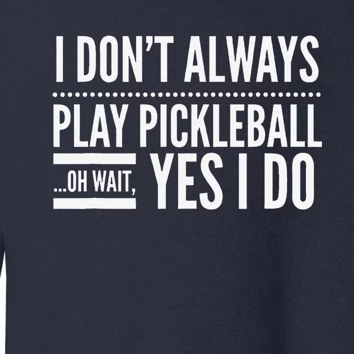 I DonT Always Play Pickleball Oh Wait Yes I Do Toddler Sweatshirt