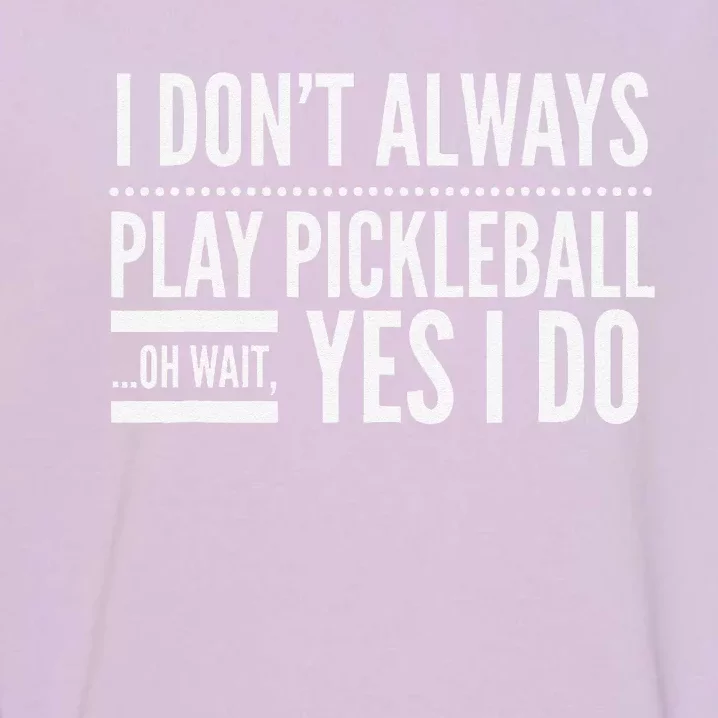 I DonT Always Play Pickleball Oh Wait Yes I Do Garment-Dyed Sweatshirt