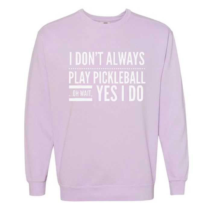 I DonT Always Play Pickleball Oh Wait Yes I Do Garment-Dyed Sweatshirt