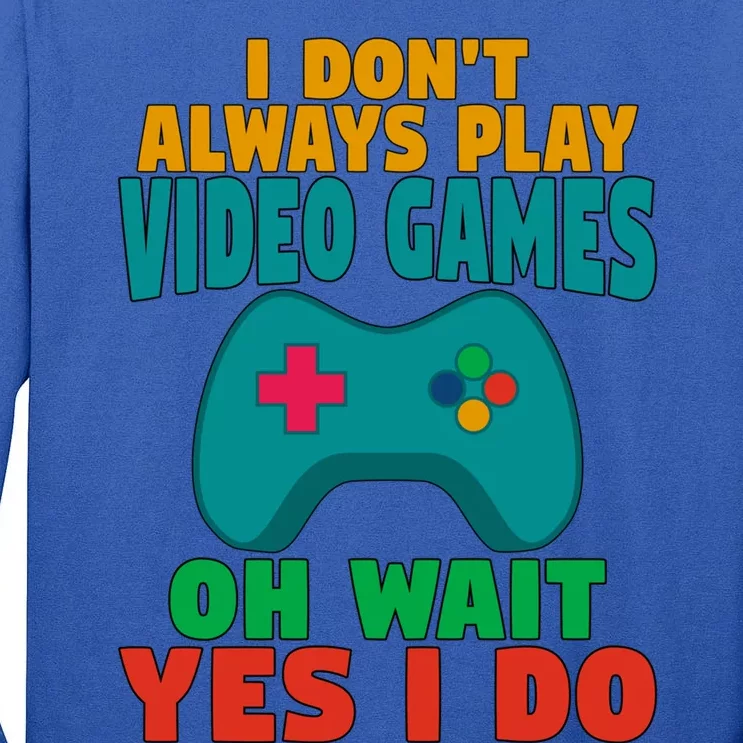 I Dont Always Play Video Games Oh Wait Yes I Do Gift Tall Long Sleeve T-Shirt