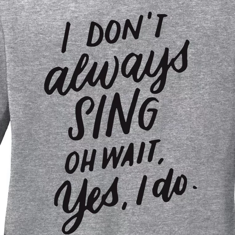 I Dont Always Sing Oh Wait Yes I Do Musical Theater Gift Ladies Long Sleeve Shirt