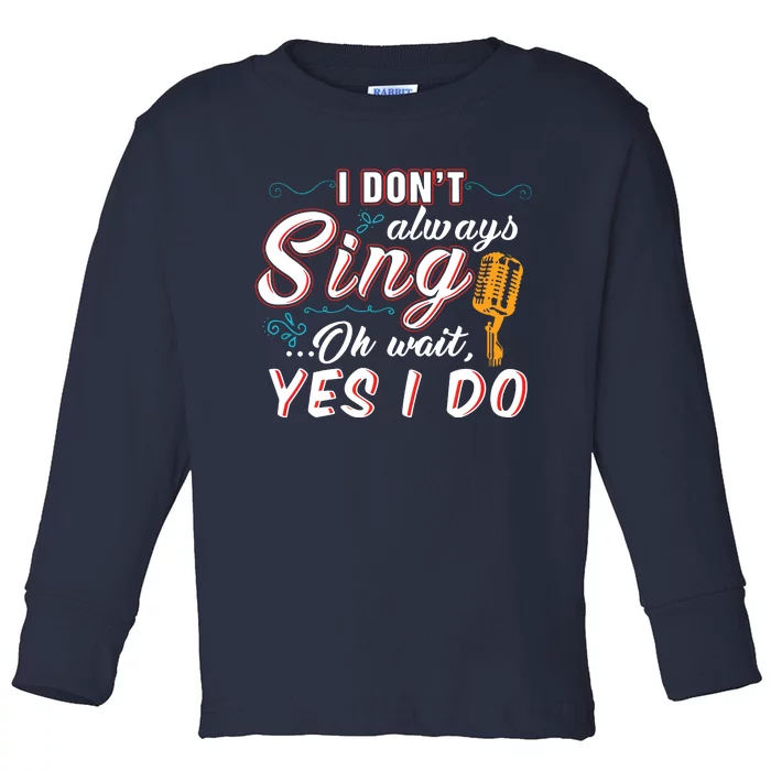 I Dont Always Sing Oh Wait Yes I Do Singer Gift Toddler Long Sleeve Shirt