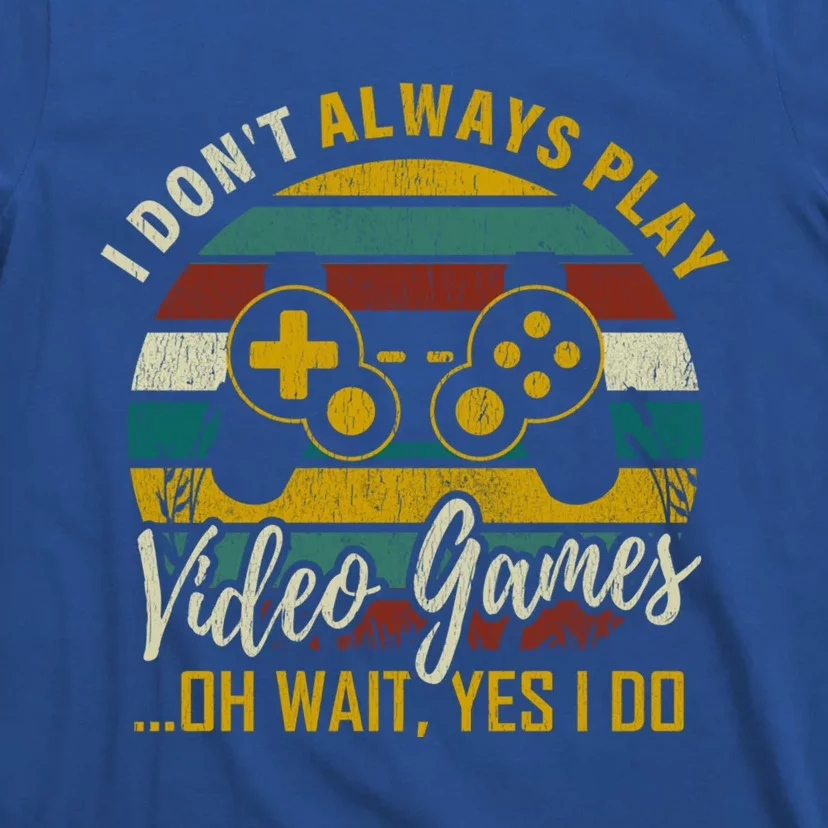 I Dont Always Play Video Games Oh Wait Yes I Do Gift T-Shirt