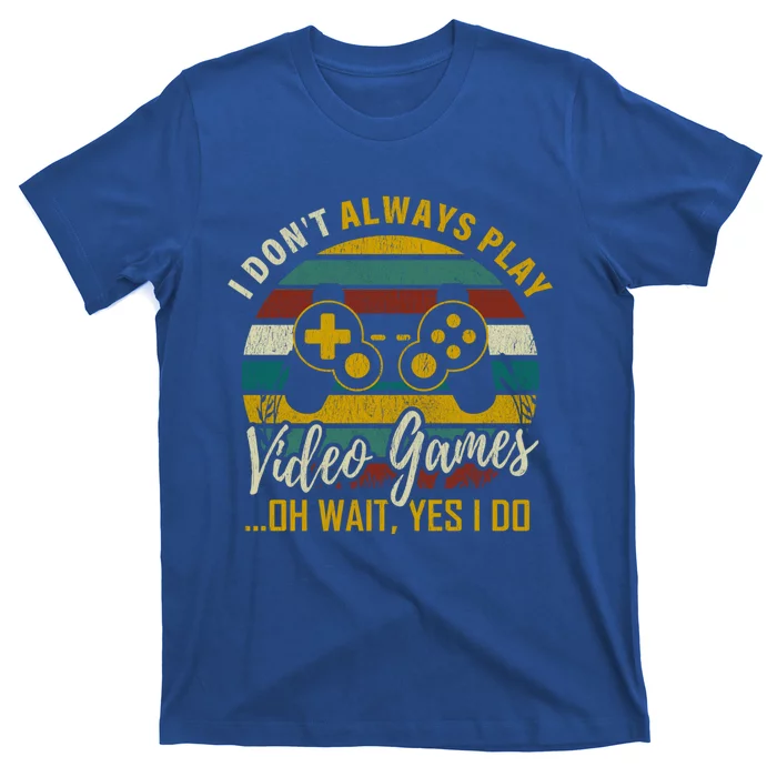 I Dont Always Play Video Games Oh Wait Yes I Do Gift T-Shirt