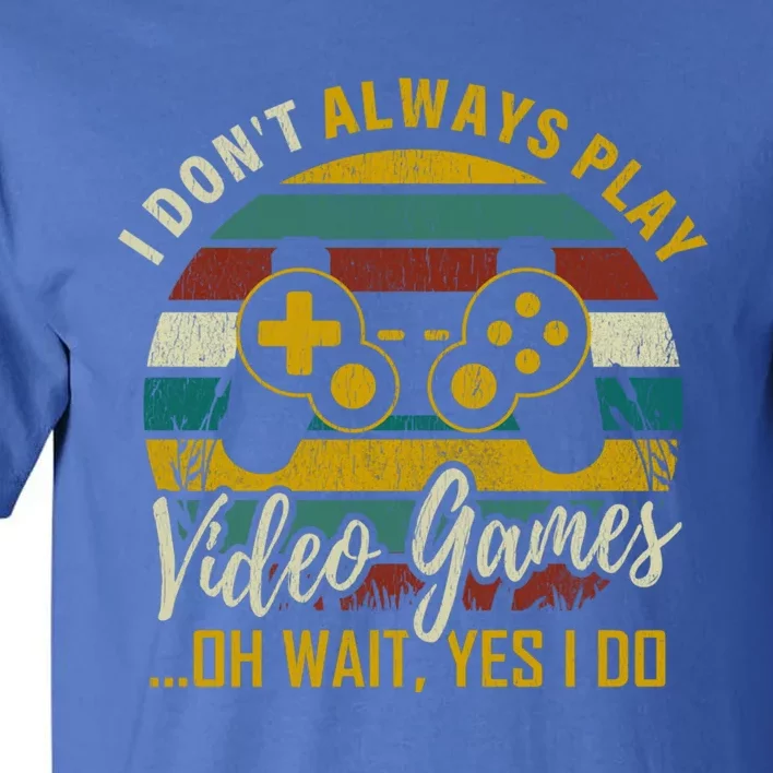 I Dont Always Play Video Games Oh Wait Yes I Do Gift Tall T-Shirt