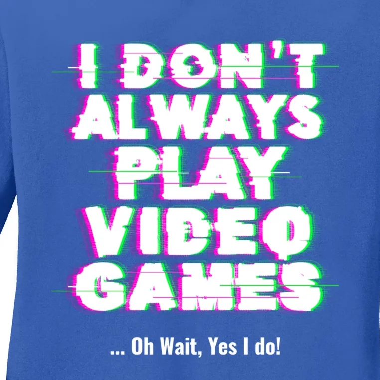 I Dont Always Play Video Games Oh Wait Yes I Do Great Gift Ladies Long Sleeve Shirt