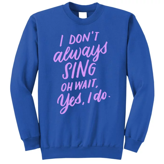 I Dont Always Sing Oh Wait Yes I Do Musical Theater Gift Tall Sweatshirt