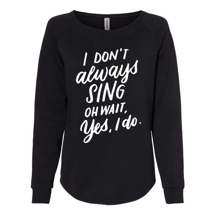 I Dont Always Sing Oh Wait Yes I Do Musical Theater Gift Womens California Wash Sweatshirt