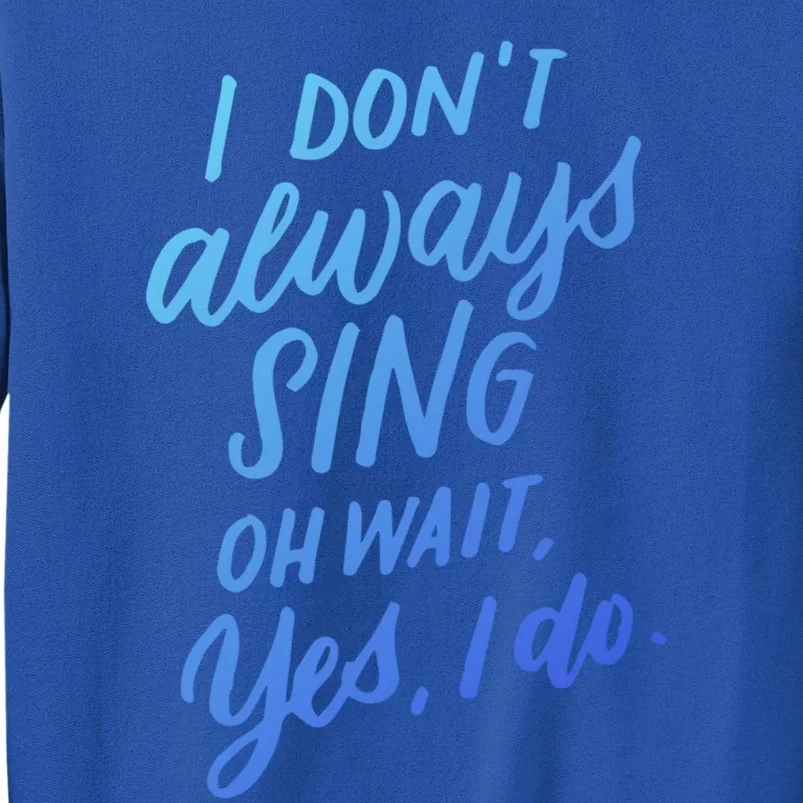 I Dont Always Sing Oh Wait Yes I Do Musical Theater Gift Tall Sweatshirt