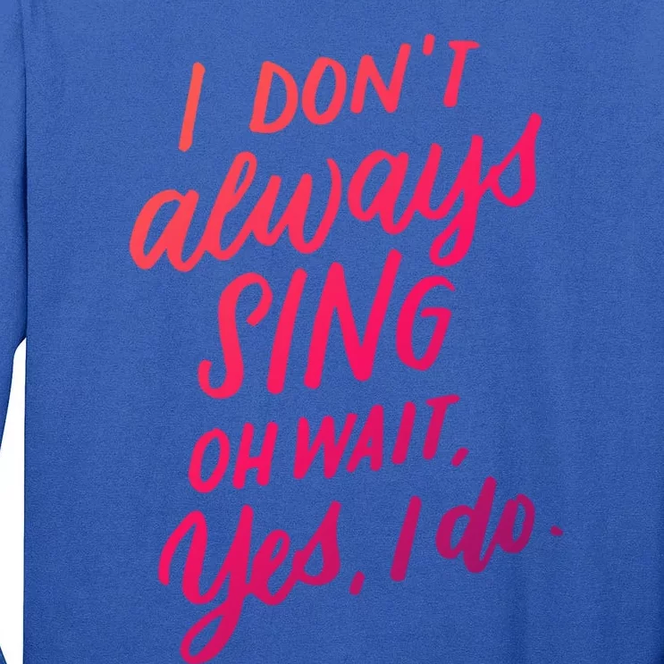 I Dont Always Sing Oh Wait Yes I Do Musical Theater Gift Tall Long Sleeve T-Shirt