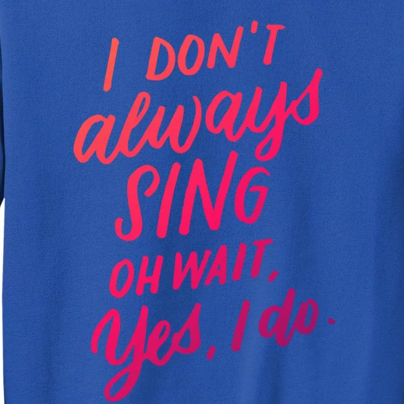 I Dont Always Sing Oh Wait Yes I Do Musical Theater Gift Tall Sweatshirt