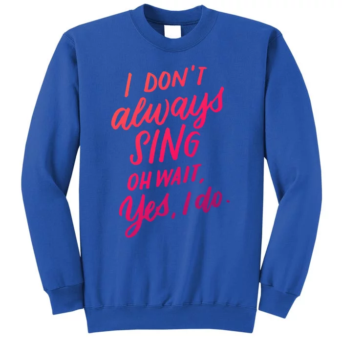 I Dont Always Sing Oh Wait Yes I Do Musical Theater Gift Tall Sweatshirt