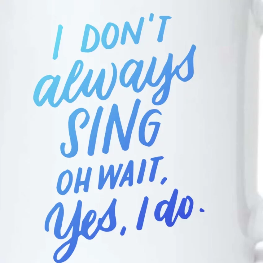 I DonT Always Sing Oh Wait Yes I Do Musical Theater Gift Great Gift Black Color Changing Mug