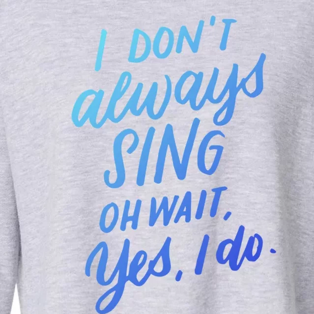 I DonT Always Sing Oh Wait Yes I Do Musical Theater Gift Great Gift Cropped Pullover Crew