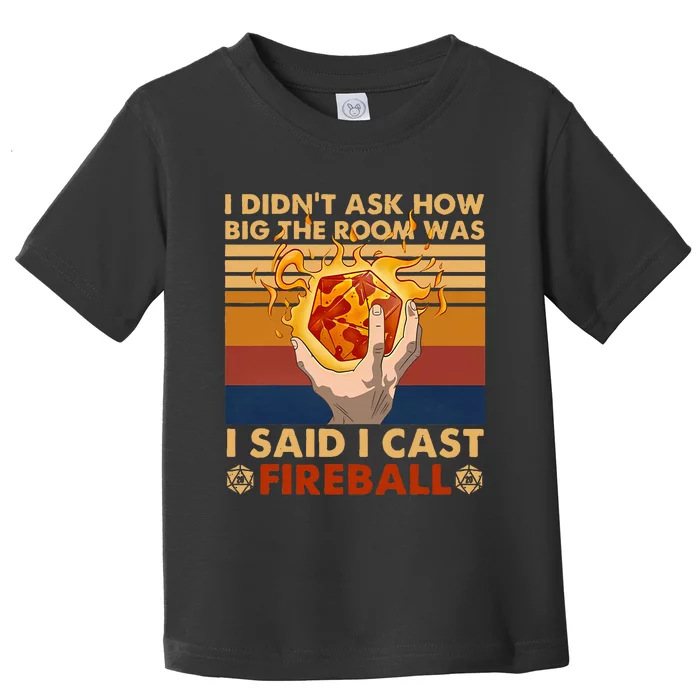 I Didnt Ask How Big The Room Was I Said I Cast F.I.R.E.Ba.L.L Toddler T-Shirt