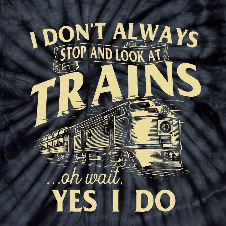 I DonT Always Stop And Look At Trains Trainspotter Railroad Tie-Dye T-Shirt