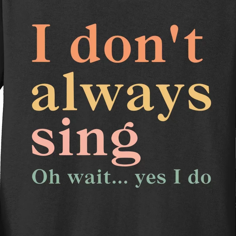 I DonT Always Sing Oh Wait Yes I Do Kids Long Sleeve Shirt