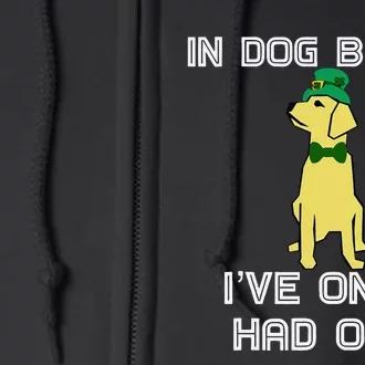 In Dog Beers I've Only Had One St. Patrick's Day Full Zip Hoodie