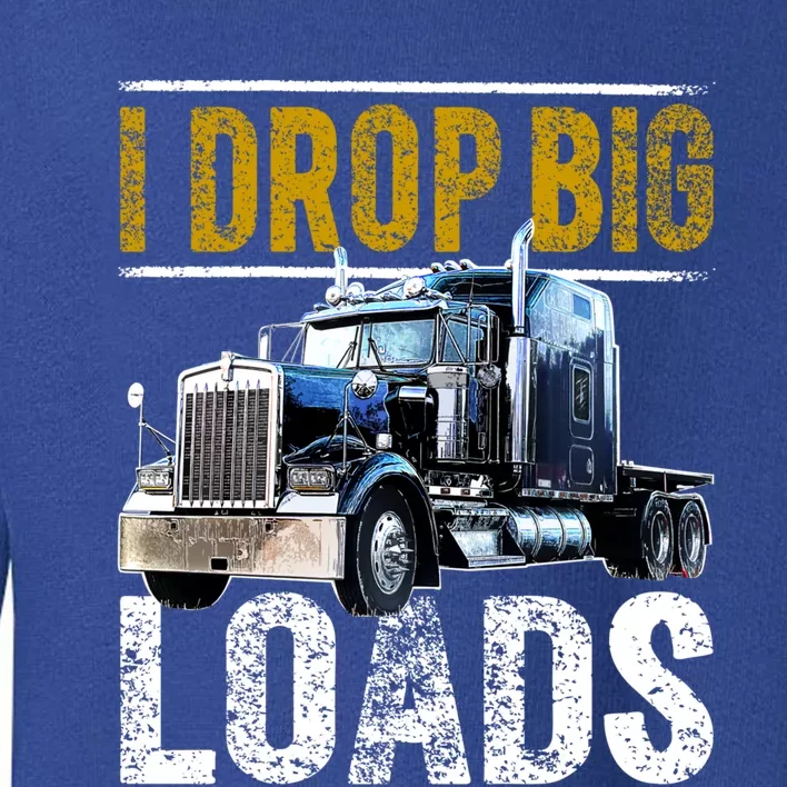 I Drop Big Loads Big Rig Semigifttrailer Truck Driver Gift Gift Toddler Sweatshirt