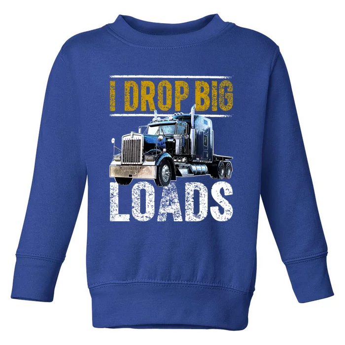 I Drop Big Loads Big Rig Semigifttrailer Truck Driver Gift Gift Toddler Sweatshirt