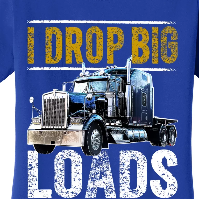 I Drop Big Loads Big Rig Semigifttrailer Truck Driver Gift Gift Women's T-Shirt