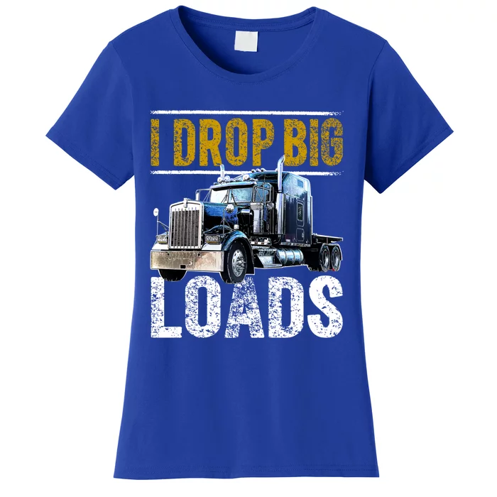 I Drop Big Loads Big Rig Semigifttrailer Truck Driver Gift Gift Women's T-Shirt