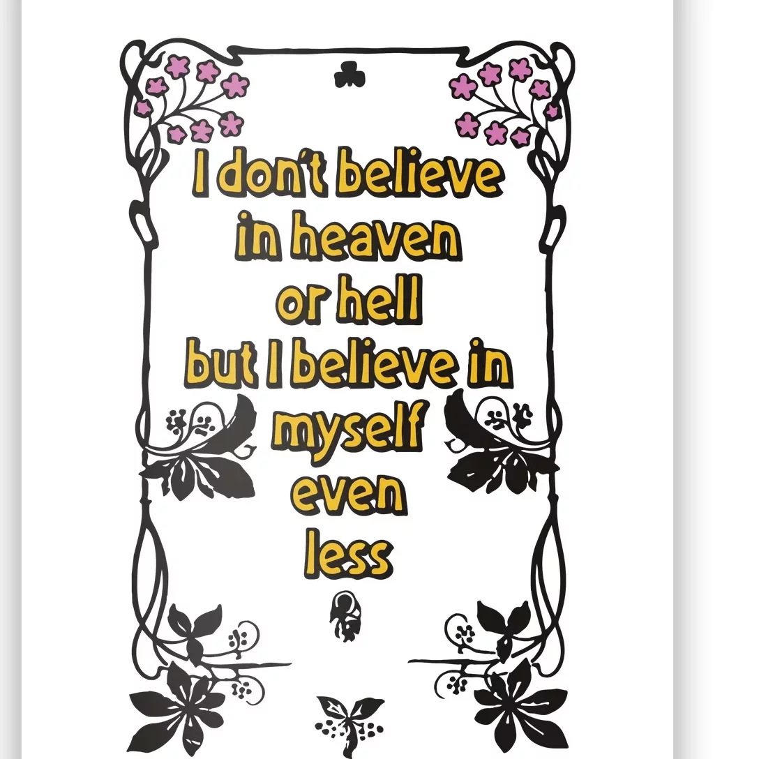 I Don’T Believe In Heaven Or Hell But I Believe In Myself Even Less Poster