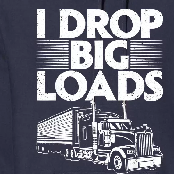 I Drop Big Loads Funny Trucker Design Semi Truck Driver Lover Premium Hoodie