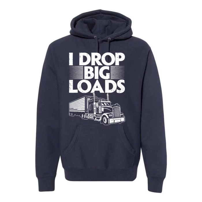 I Drop Big Loads Funny Trucker Design Semi Truck Driver Lover Premium Hoodie