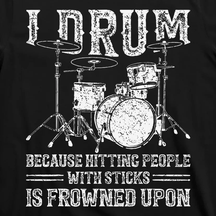 I Drum Because Hitting People With Sticks Is Frowned Upon T-Shirt