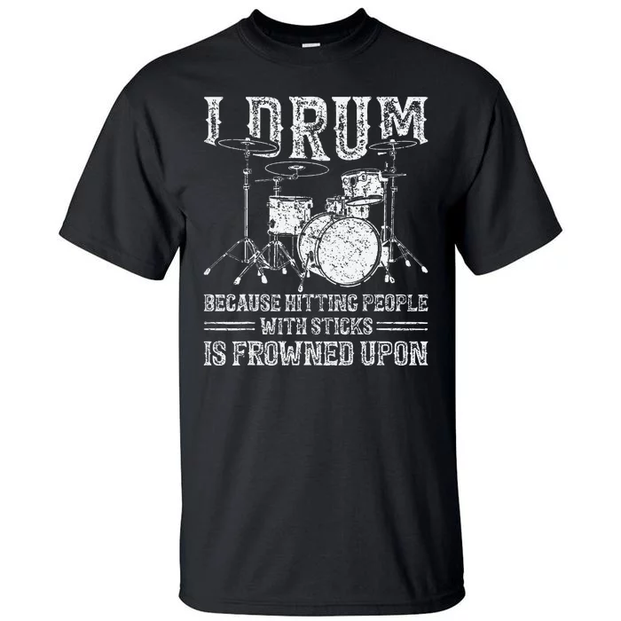 I Drum Because Hitting People With Sticks Is Frowned Upon Tall T-Shirt