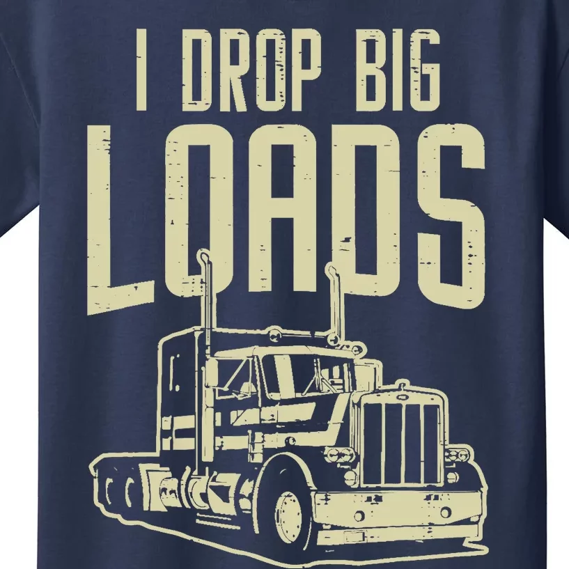 I Drop Big Loads Semi Truck Trucking Driver Trucker Gift Kids T-Shirt