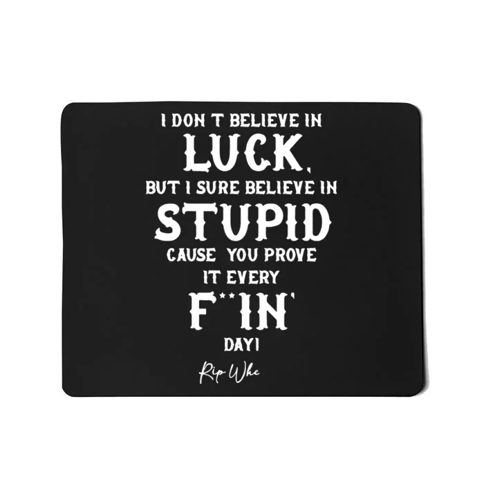 I Don't Believe In Luck But I Sure Believe In Stupid Cause You Prove It Rip Mousepad