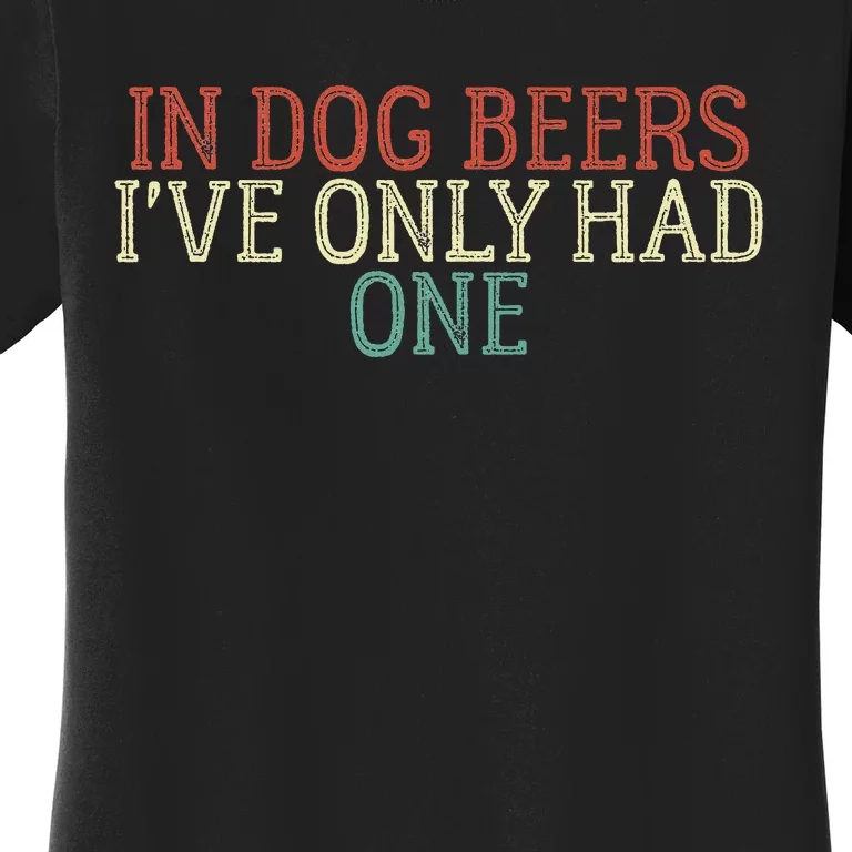 In Dog Beers I've Only Had One Funny Women's T-Shirt