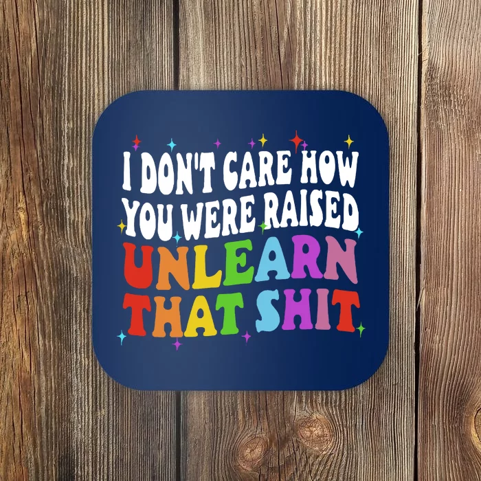 I Don&39;t Care How You Were Raised Unlearn That Coaster