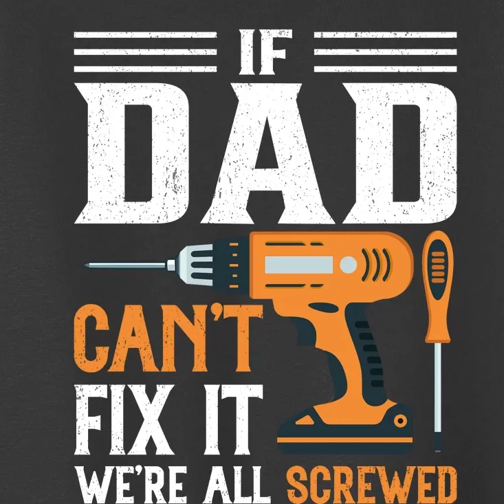 If Dad CanT Fix It WeRe All Screwed FatherS Day Print Toddler T-Shirt