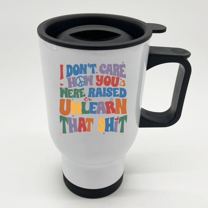 I Dont Care How You Were Raised Unlearn That Shit Front & Back Stainless Steel Travel Mug