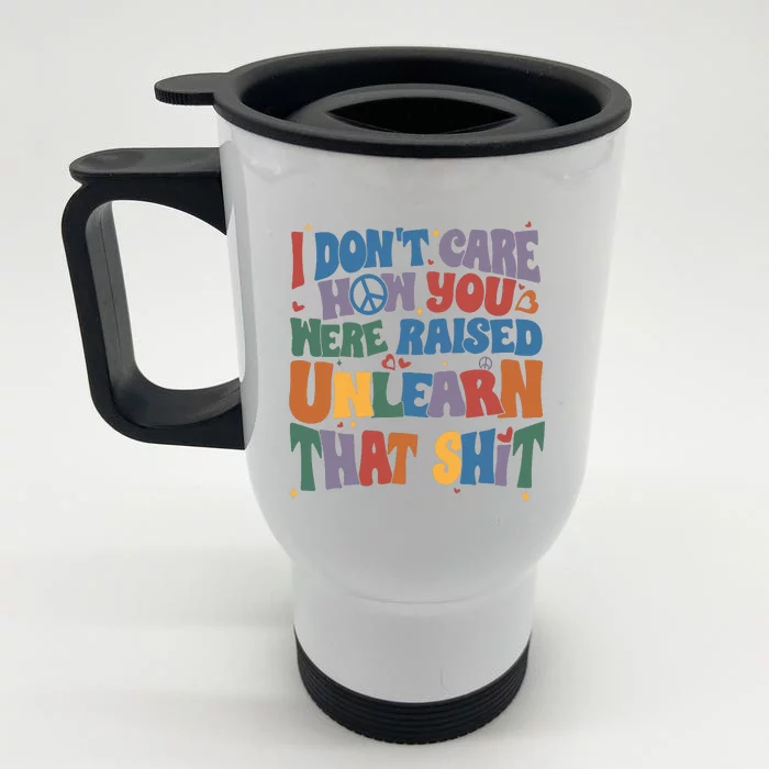 I Dont Care How You Were Raised Unlearn That Shit Front & Back Stainless Steel Travel Mug