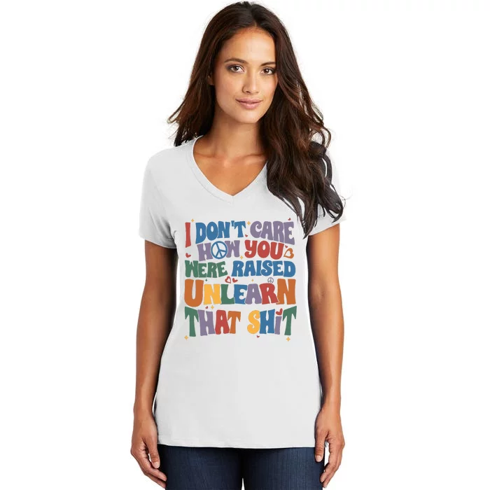 I Dont Care How You Were Raised Unlearn That Shit Women's V-Neck T-Shirt