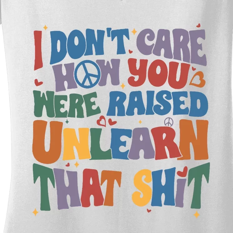 I Dont Care How You Were Raised Unlearn That Shit Women's V-Neck T-Shirt