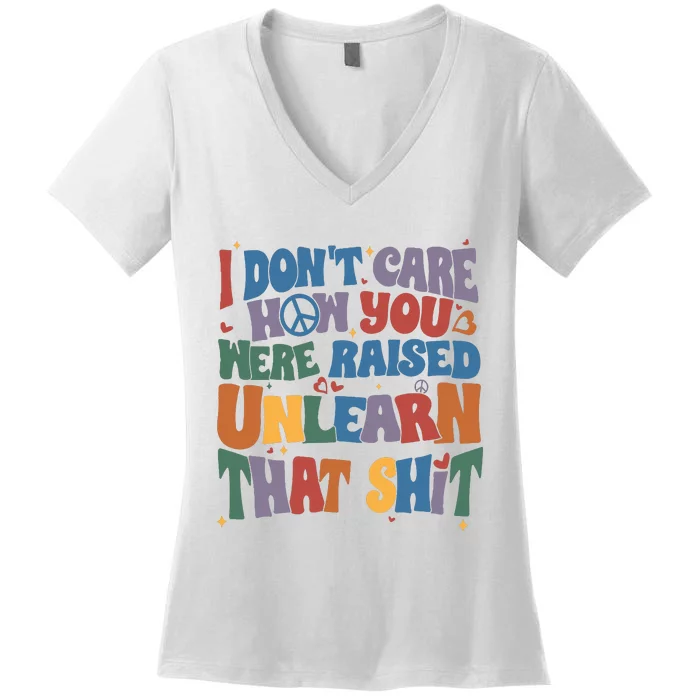 I Dont Care How You Were Raised Unlearn That Shit Women's V-Neck T-Shirt