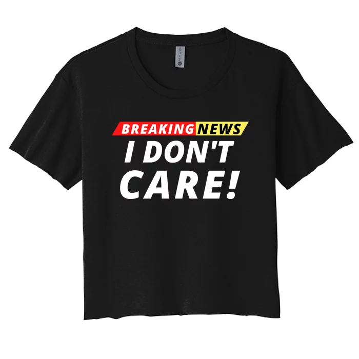 I Don’t Care Breaking News Funny Breaking News Men Women's Crop Top Tee