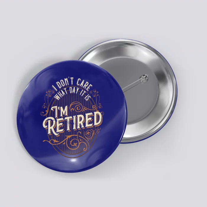 I Dont Care What Day It Is Im Retired Funny Retiret Gift Button