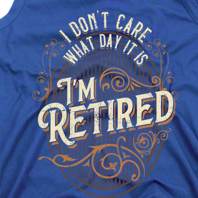 I Dont Care What Day It Is Im Retired Funny Retiret Gift Tank Top