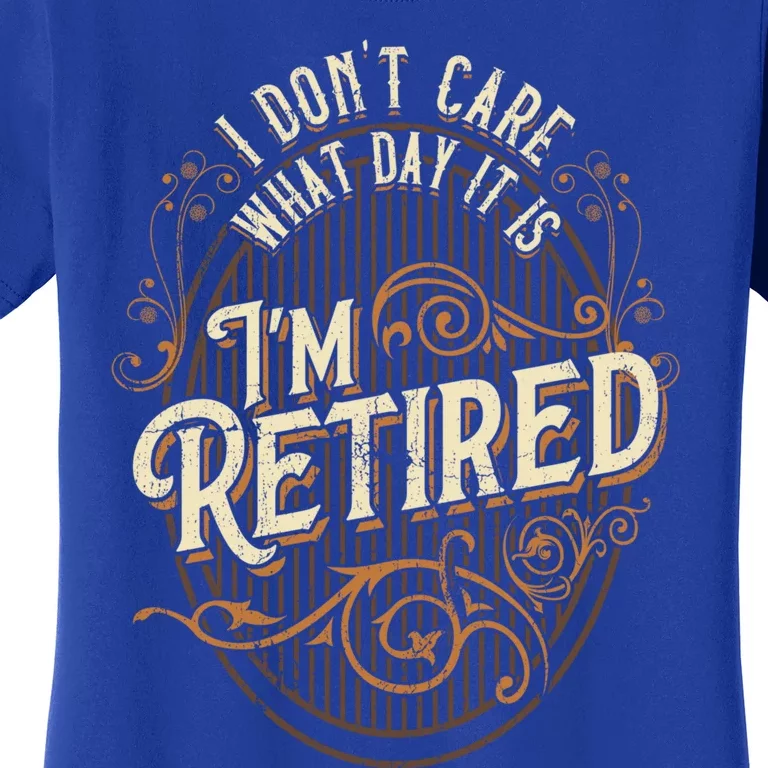 I Dont Care What Day It Is Im Retired Funny Retiret Gift Women's T-Shirt