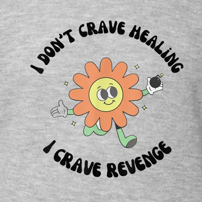 I Don’T Crave Healing I Crave Revenge Toddler Sweatshirt