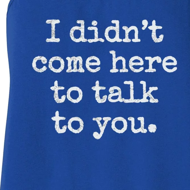 I Didn’T Come Here To Talk To You Gift Women's Racerback Tank